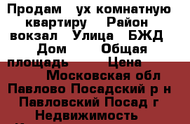 Продам 2-ух комнатную  квартиру. › Район ­ вокзал › Улица ­ БЖД › Дом ­ 2 › Общая площадь ­ 45 › Цена ­ 3 500 000 - Московская обл., Павлово-Посадский р-н, Павловский Посад г. Недвижимость » Квартиры продажа   . Московская обл.